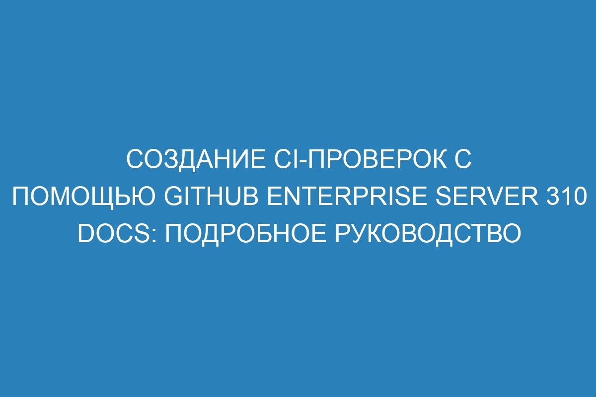 Создание CI-проверок с помощью GitHub Enterprise Server 310 Docs: подробное руководство