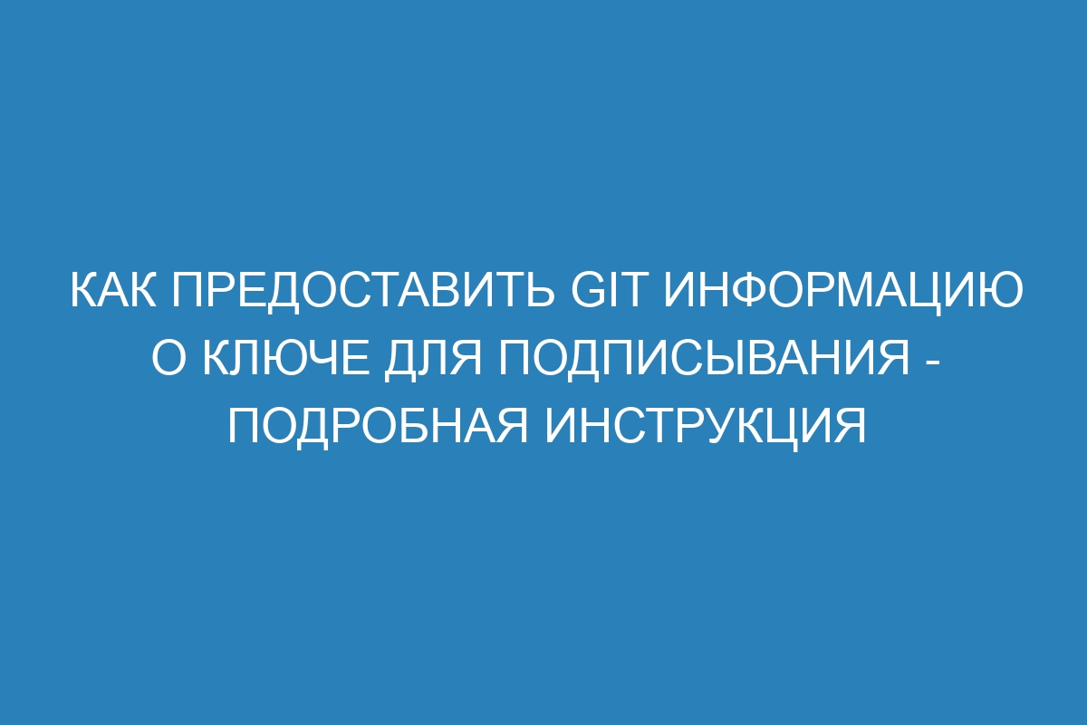 Как предоставить Git информацию о ключе для подписывания - подробная инструкция