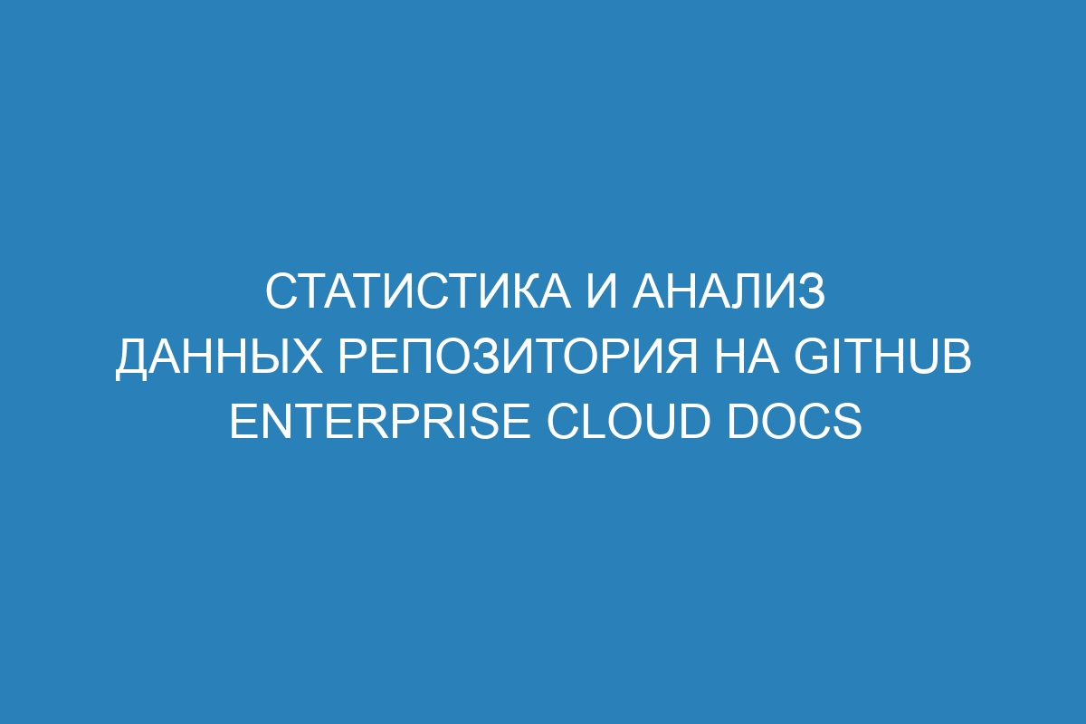 Статистика и анализ данных репозитория на GitHub Enterprise Cloud Docs