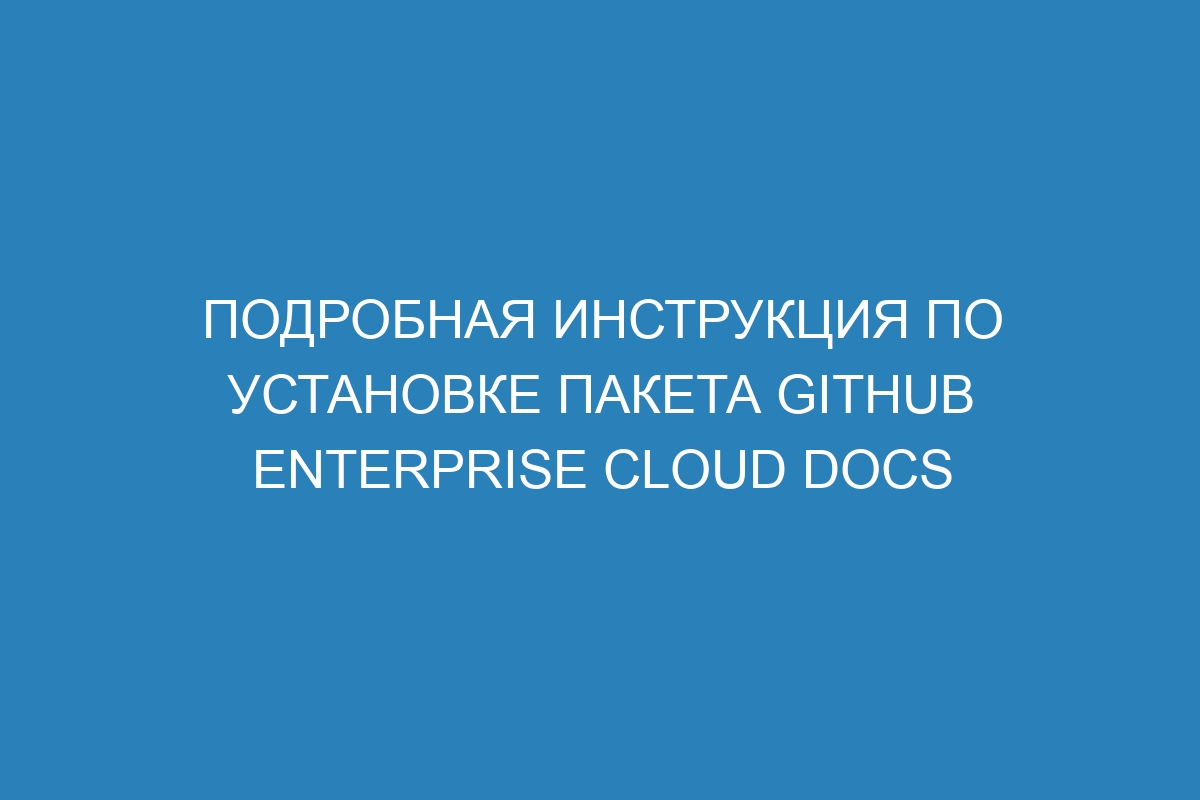 Подробная инструкция по установке пакета GitHub Enterprise Cloud Docs