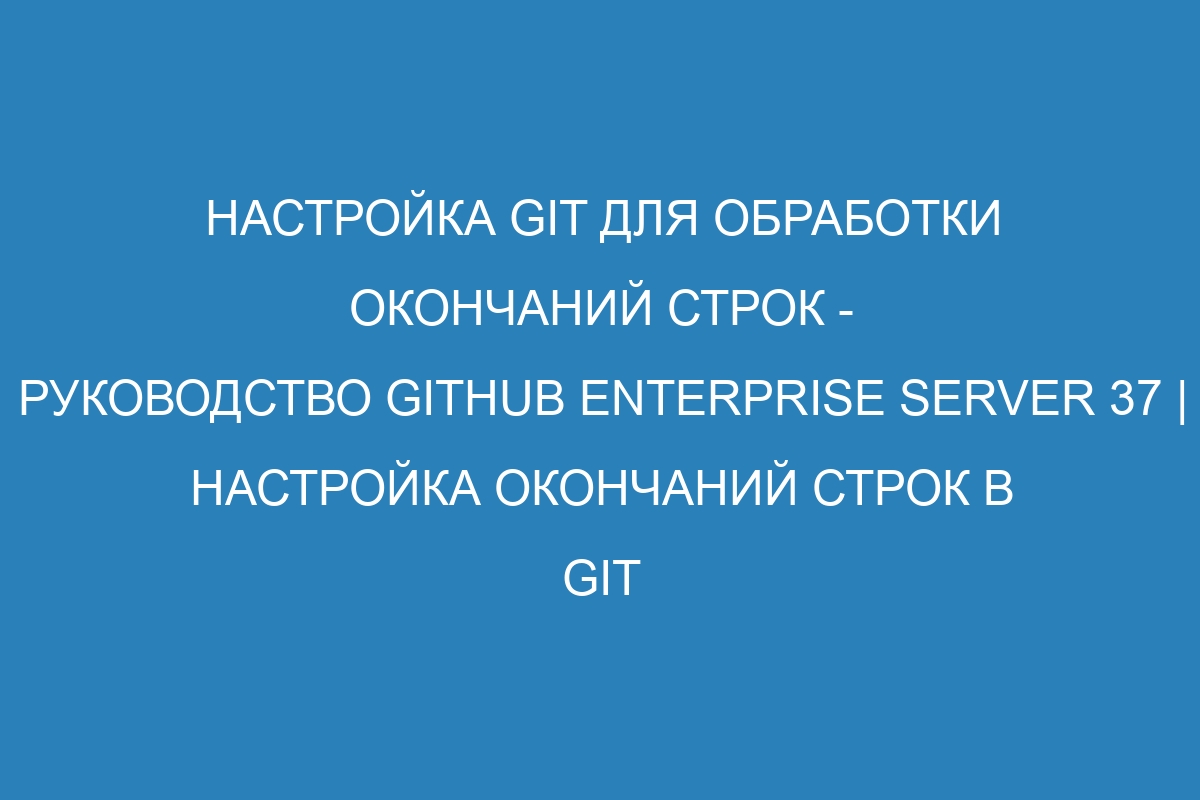 Настройка Git для обработки окончаний строк - Руководство GitHub Enterprise Server 37 | Настройка окончаний строк в Git