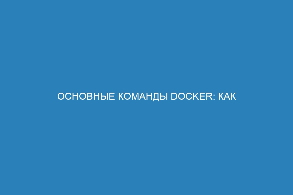 Основные команды Docker: как использовать командную строку контейнера