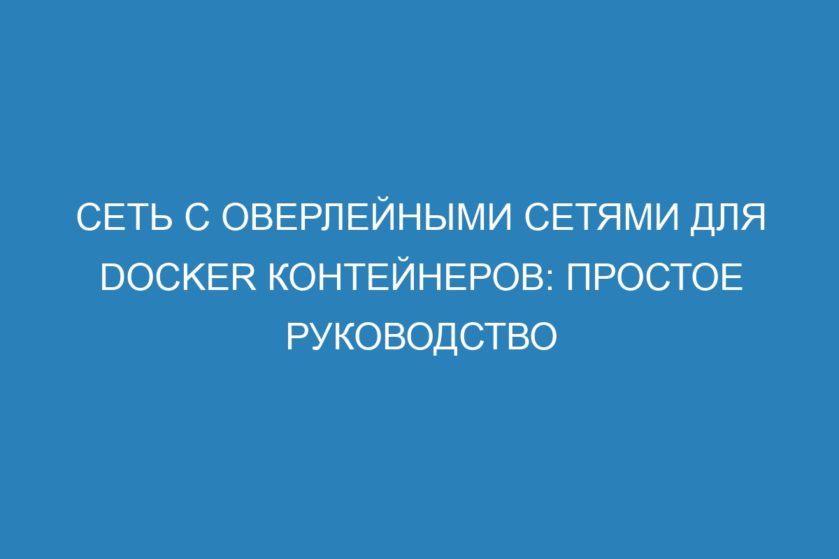 Сеть с оверлейными сетями для Docker контейнеров: простое руководство
