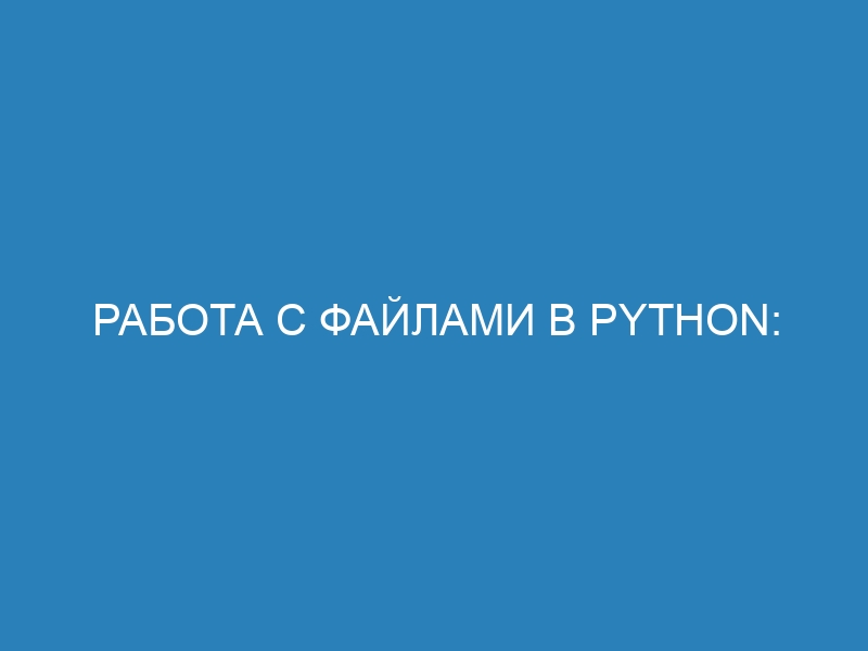 Работа с файлами в Python: учимся считывать и записывать данные