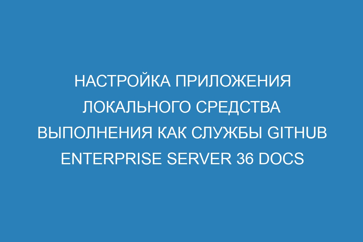 Настройка приложения локального средства выполнения как службы GitHub Enterprise Server 36 Docs