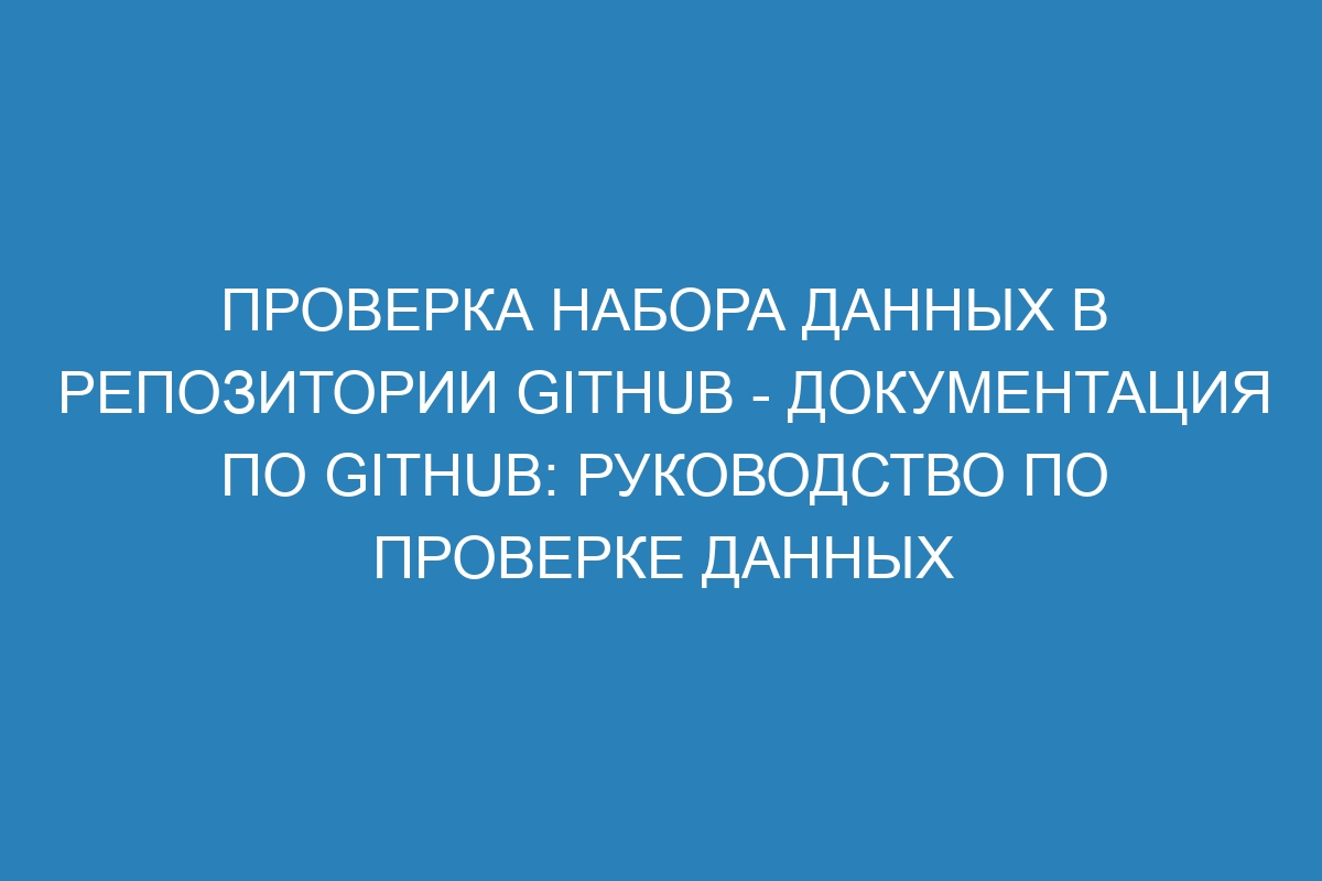 Проверка набора данных в репозитории GitHub - Документация по GitHub: руководство по проверке данных