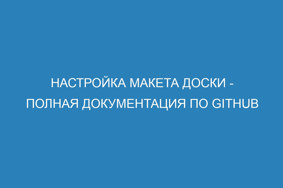 Настройка макета доски - Полная документация по GitHub