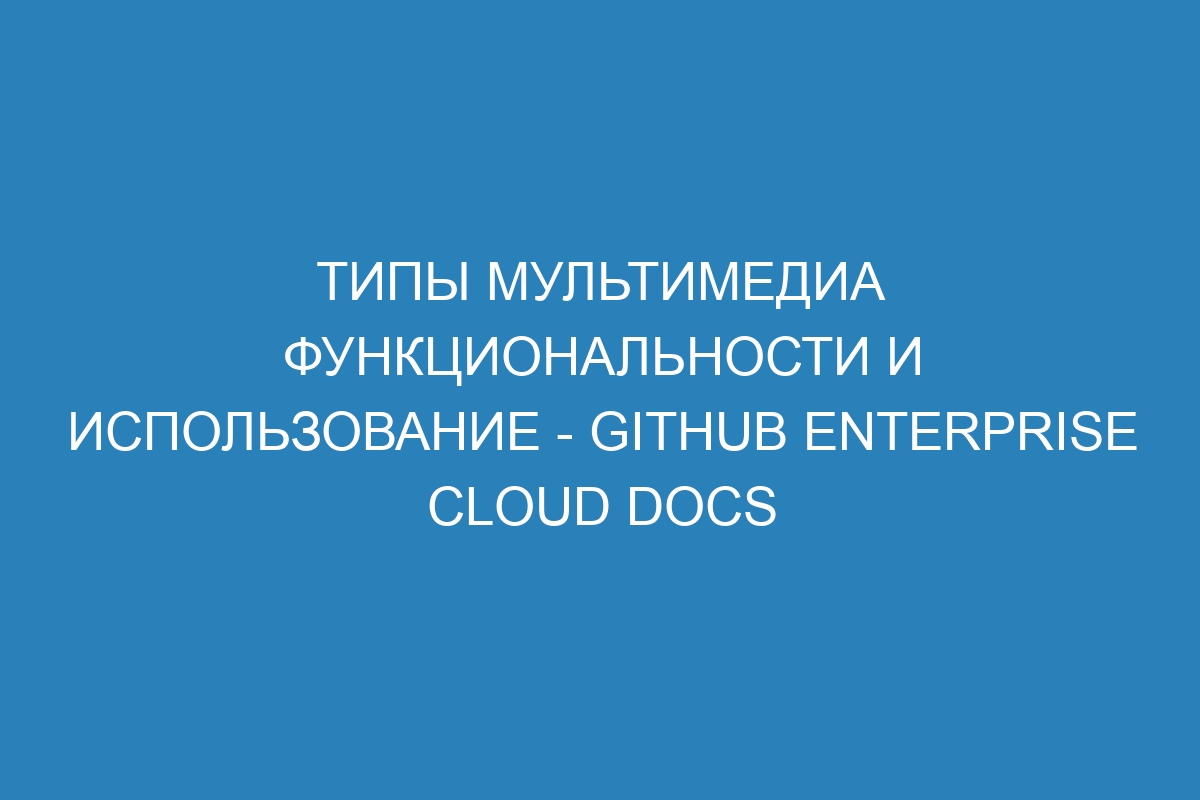 Типы мультимедиа функциональности и использование - GitHub Enterprise Cloud Docs