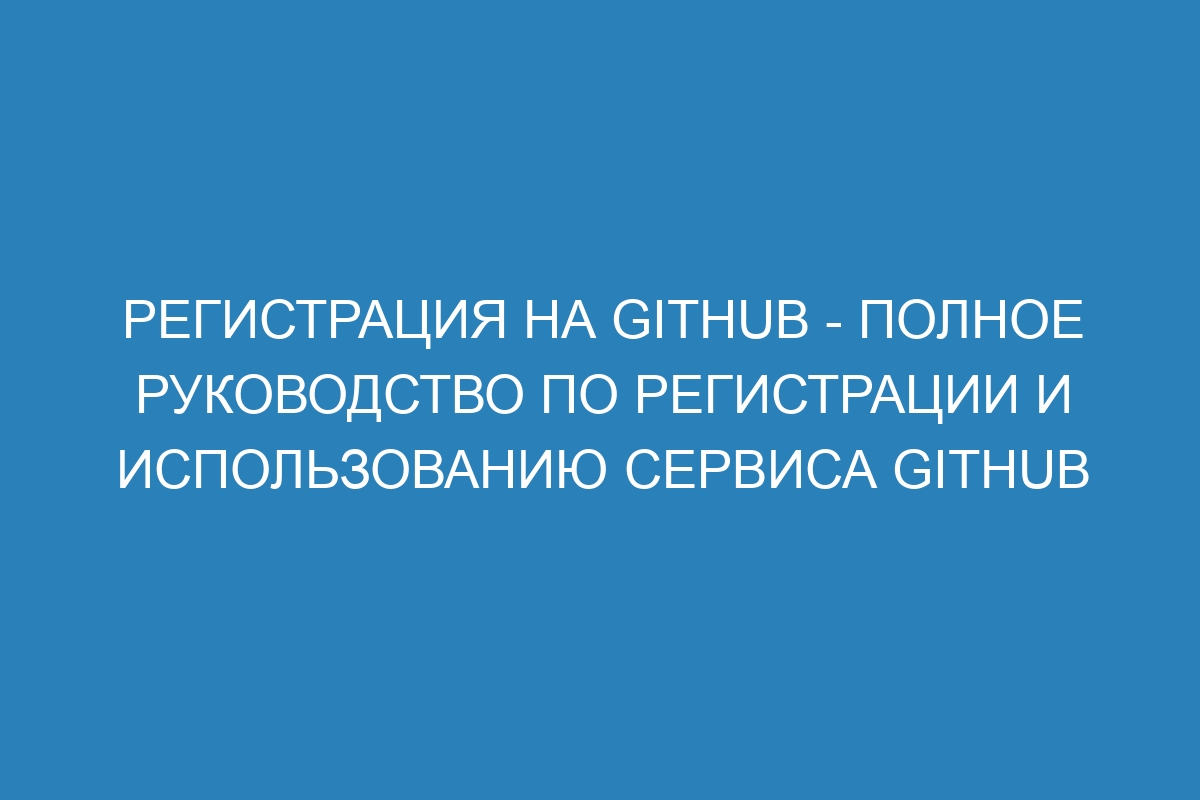 Регистрация на GitHub - Полное руководство по регистрации и использованию сервиса GitHub