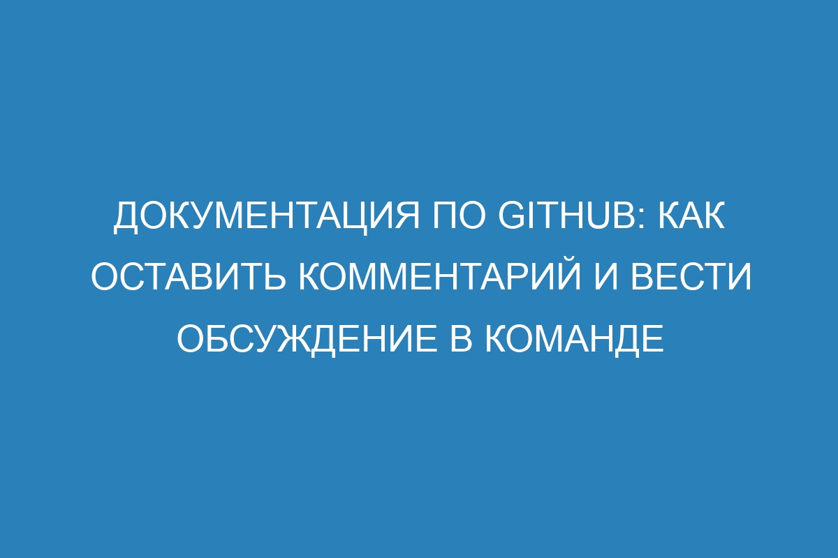 Документация по GitHub: как оставить комментарий и вести обсуждение в команде