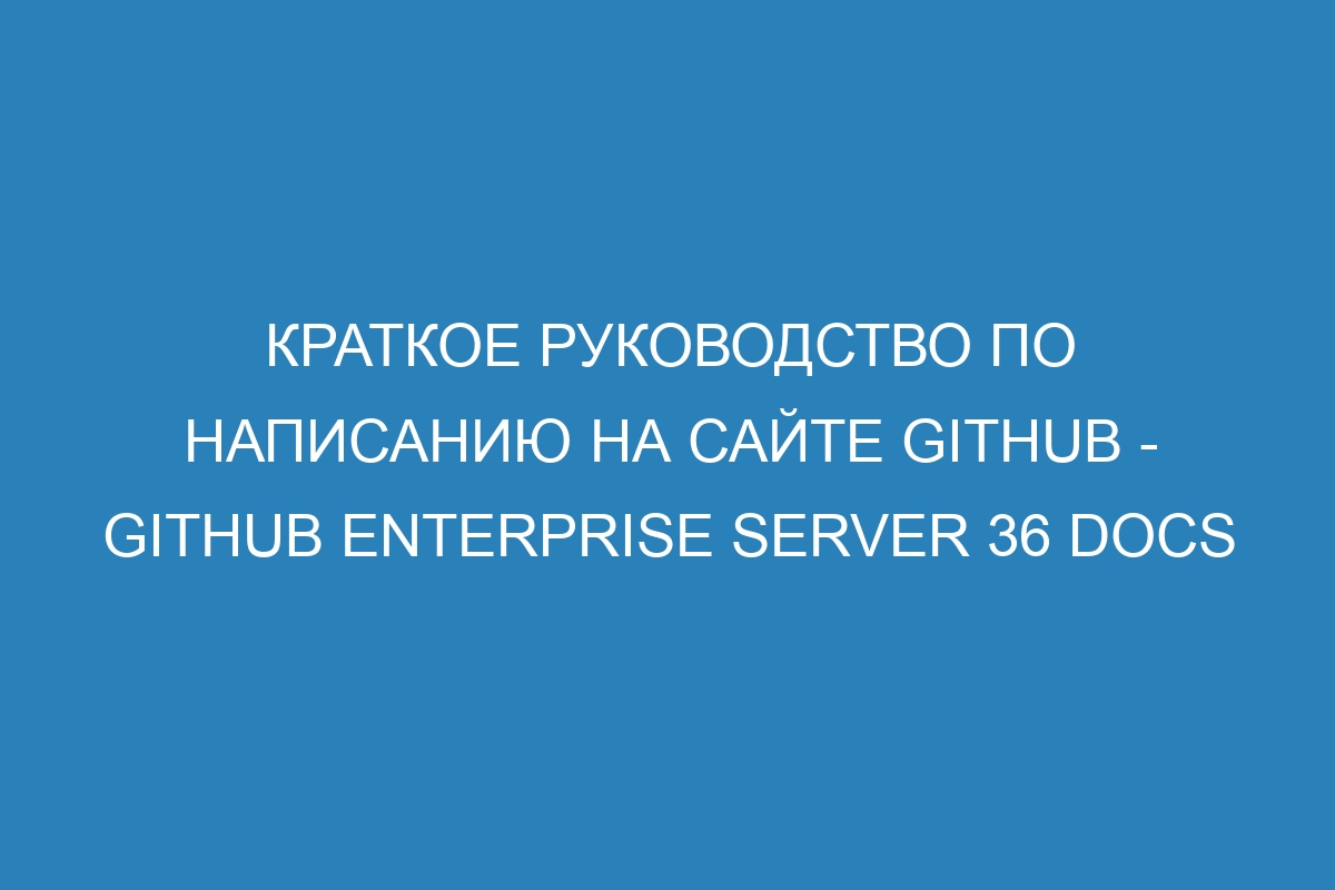 Краткое руководство по написанию на сайте GitHub - GitHub Enterprise Server 36 Docs