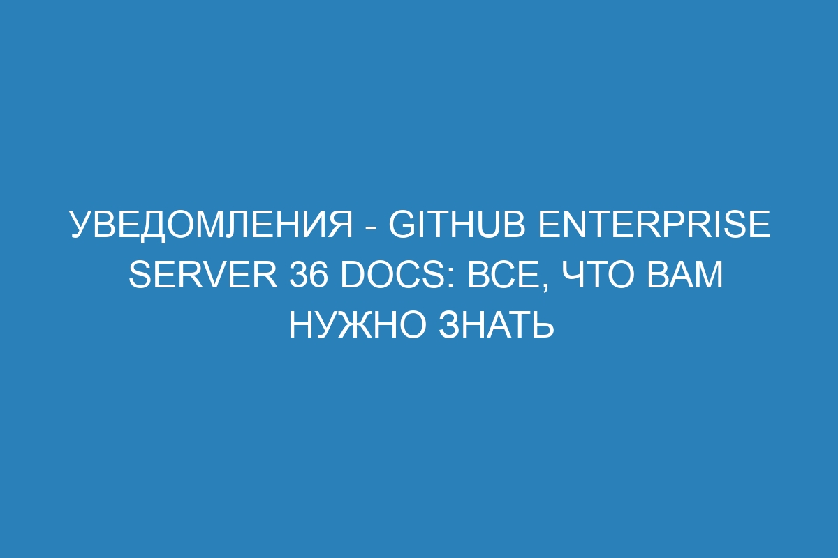 Уведомления - GitHub Enterprise Server 36 Docs: все, что вам нужно знать