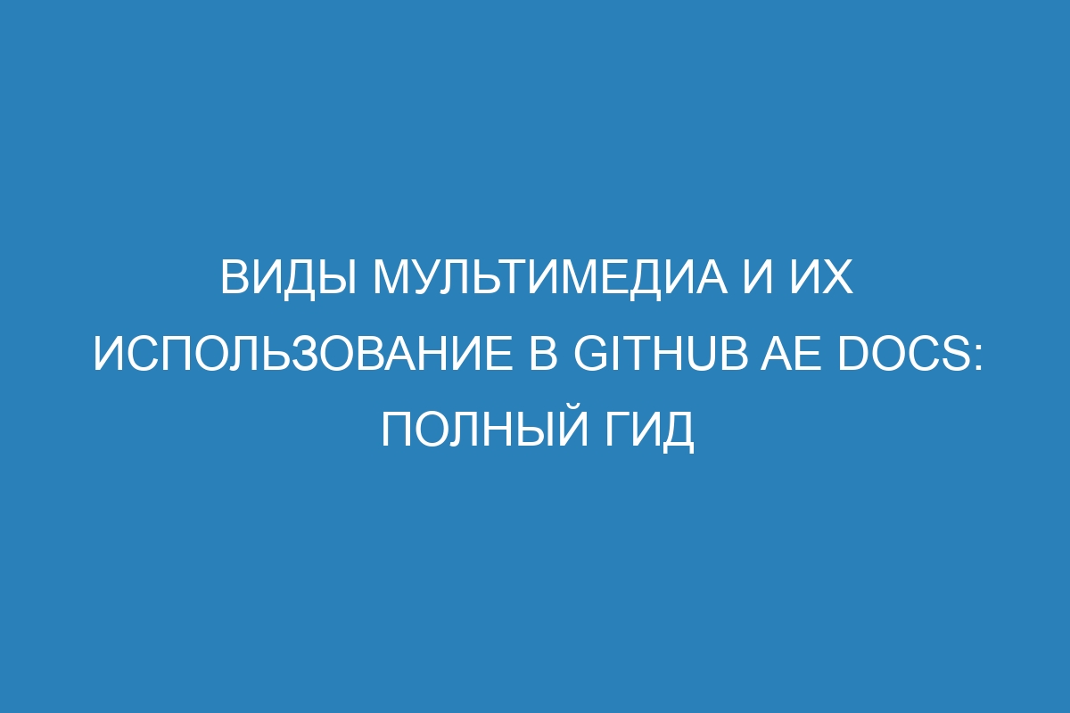 Виды мультимедиа и их использование в GitHub AE Docs: полный гид