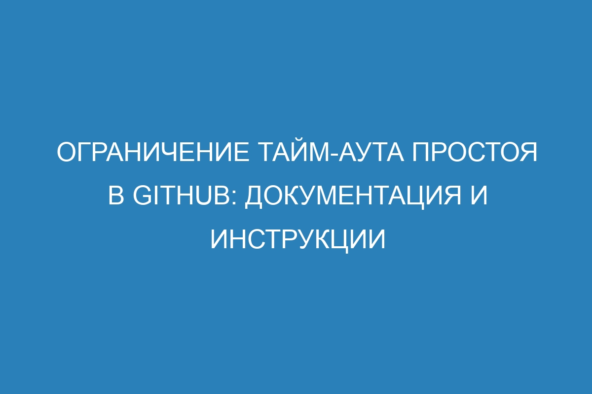 Ограничение тайм-аута простоя в GitHub: документация и инструкции