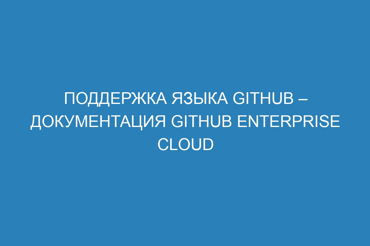 Поддержка языка GitHub – документация GitHub Enterprise Cloud