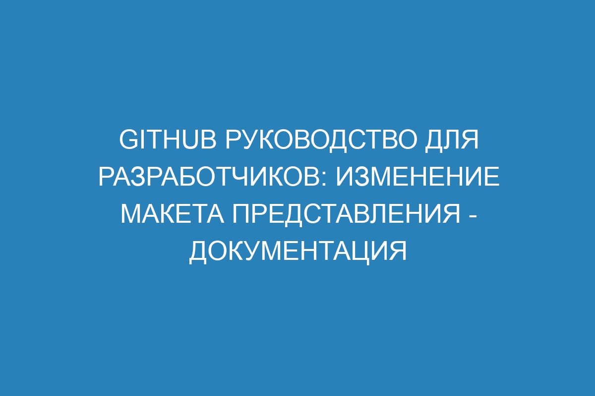 GitHub руководство для разработчиков: изменение макета представления - Документация