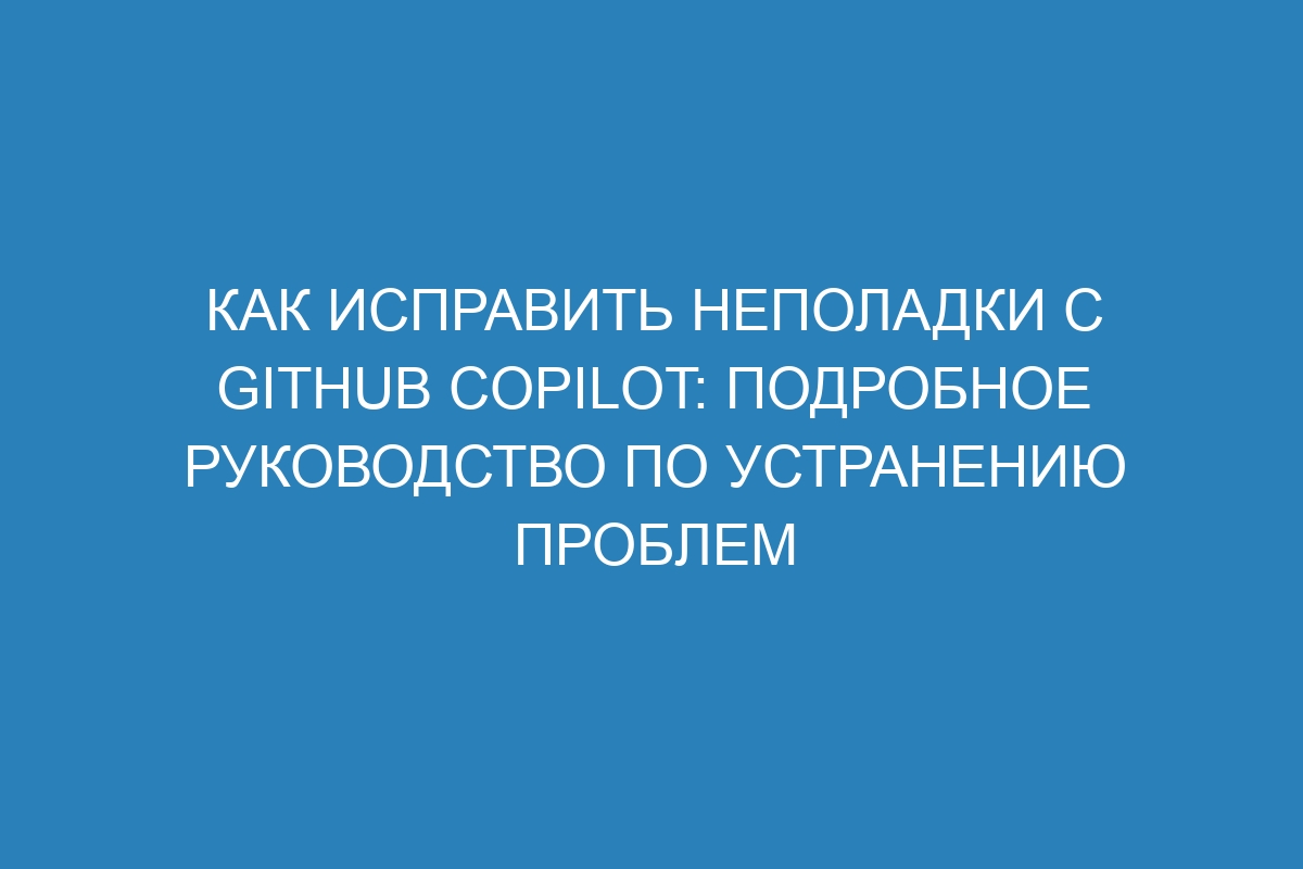 Как исправить неполадки с GitHub Copilot: подробное руководство по устранению проблем