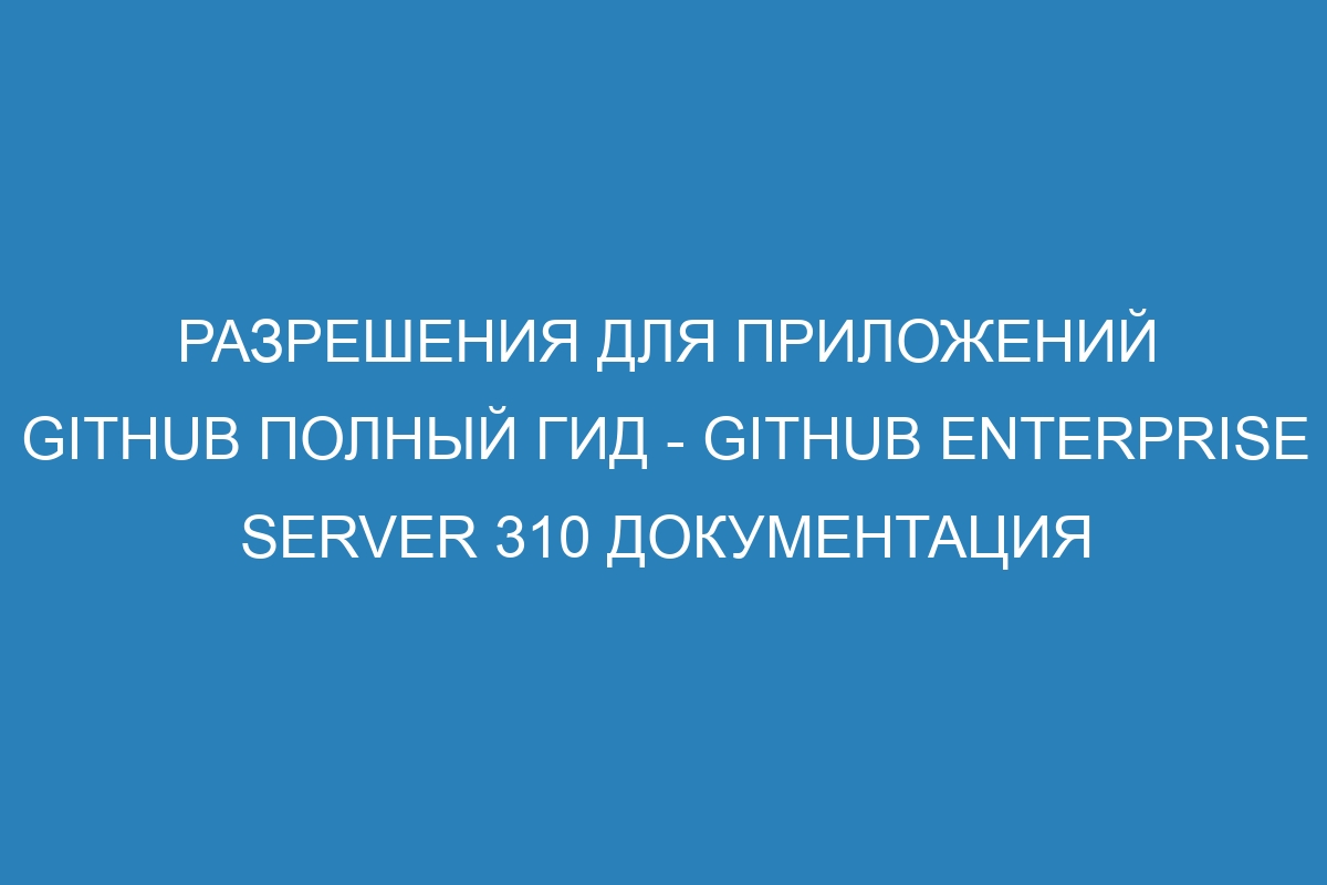 Разрешения для приложений GitHub полный гид - GitHub Enterprise Server 310 Документация