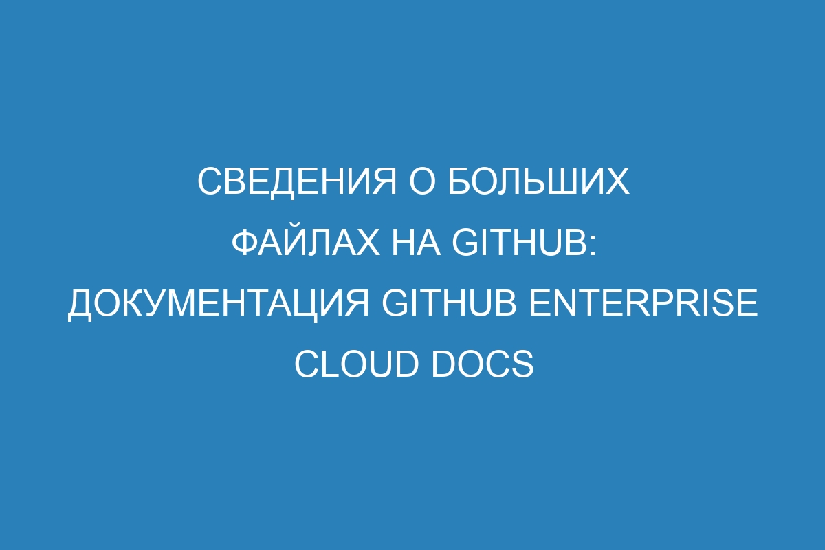 Сведения о больших файлах на GitHub: документация GitHub Enterprise Cloud Docs