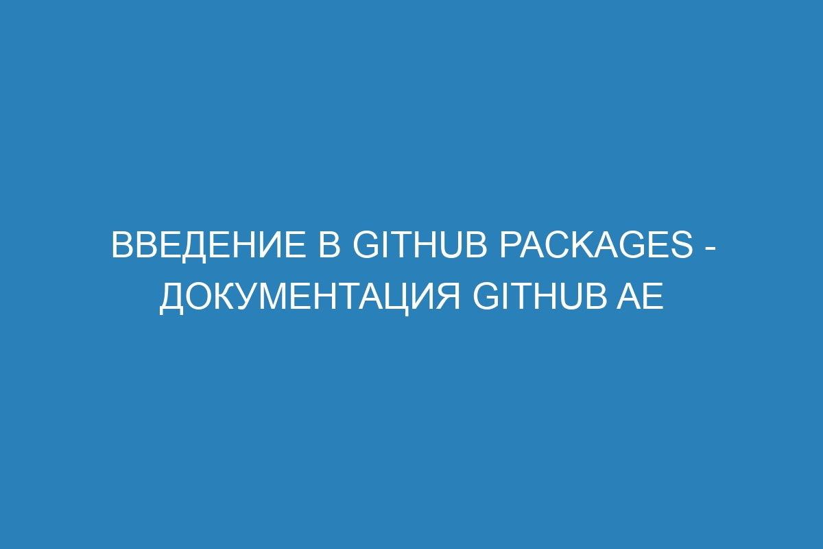 Введение в GitHub Packages - Документация GitHub AE