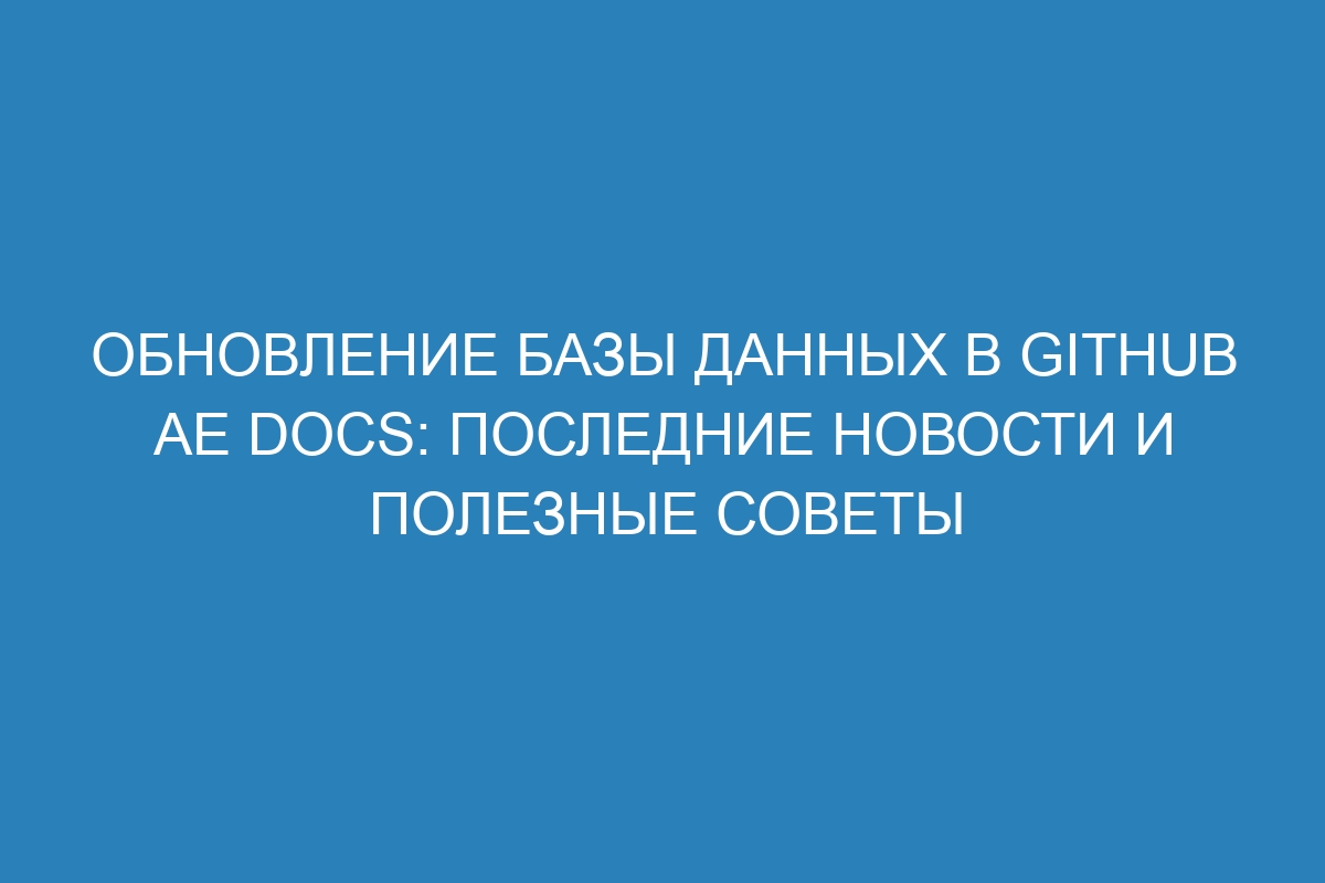 Обновление базы данных в GitHub AE Docs: последние новости и полезные советы