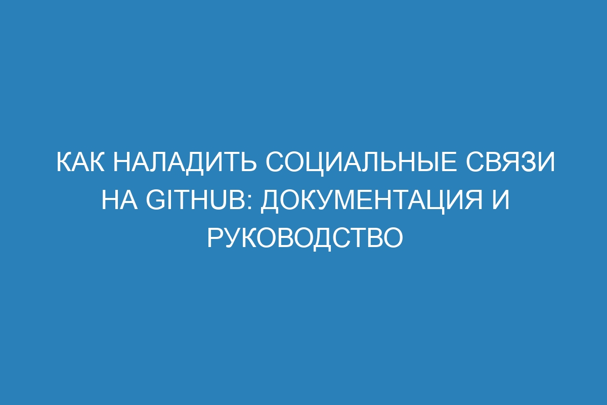 Как наладить социальные связи на GitHub: документация и руководство