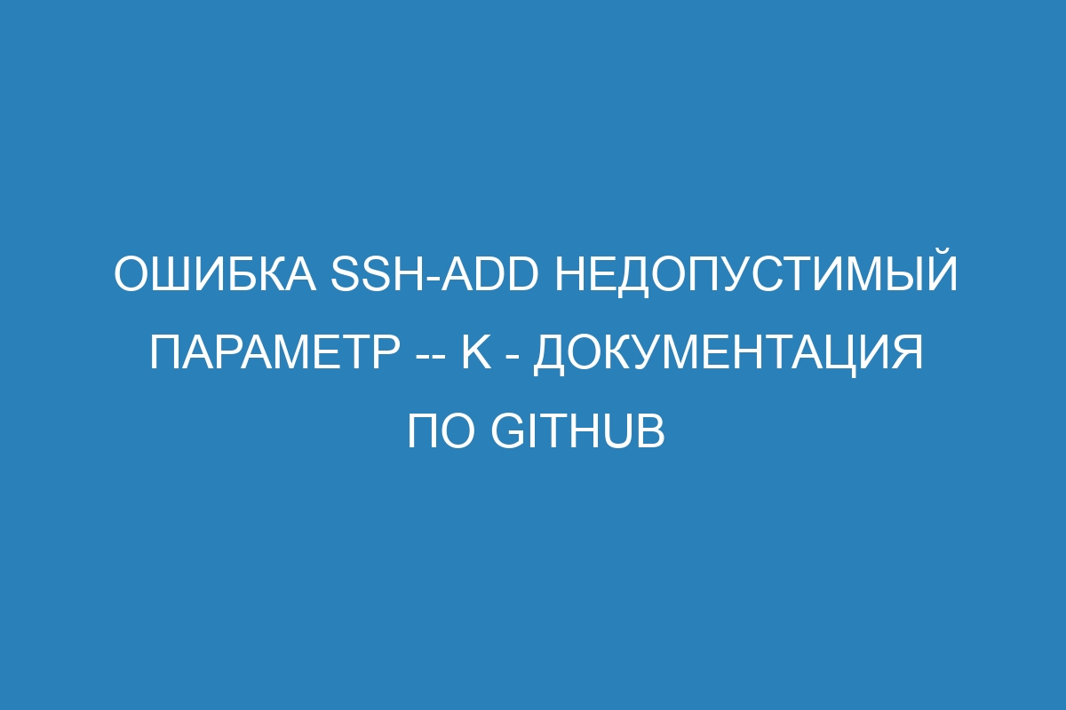 Ошибка ssh-add недопустимый параметр -- K - Документация по GitHub