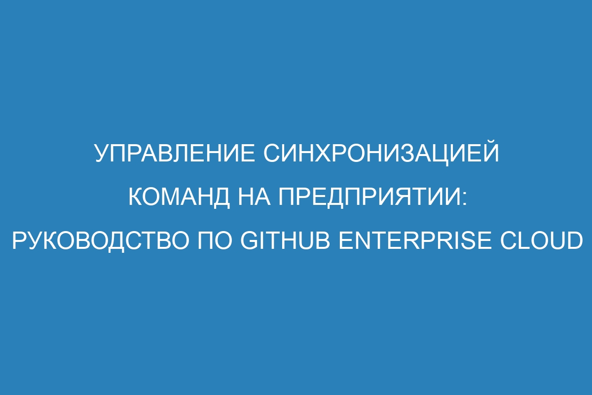 Управление синхронизацией команд на предприятии: руководство по GitHub Enterprise Cloud