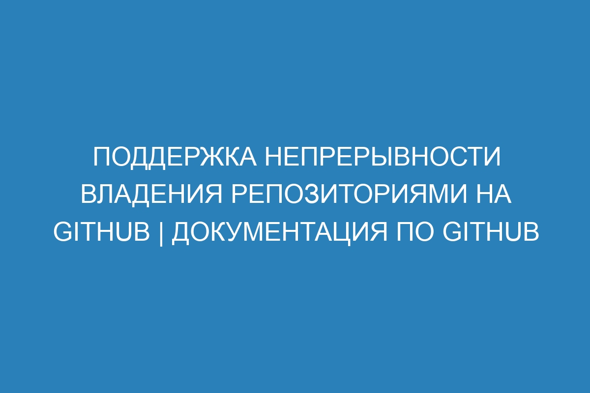 Поддержка непрерывности владения репозиториями на GitHub | Документация по GitHub