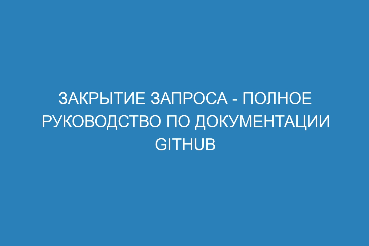 Закрытие запроса - Полное руководство по документации GitHub