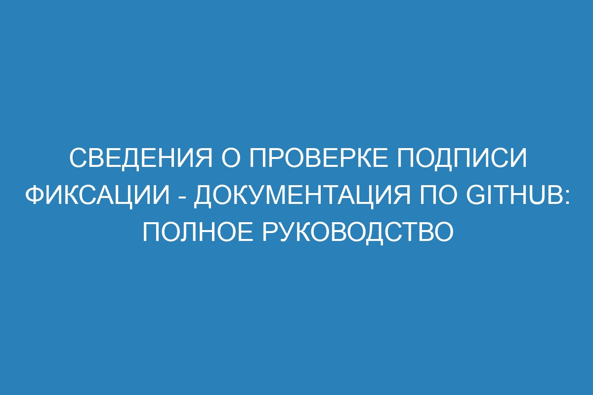 Сведения о проверке подписи фиксации - Документация по GitHub: полное руководство