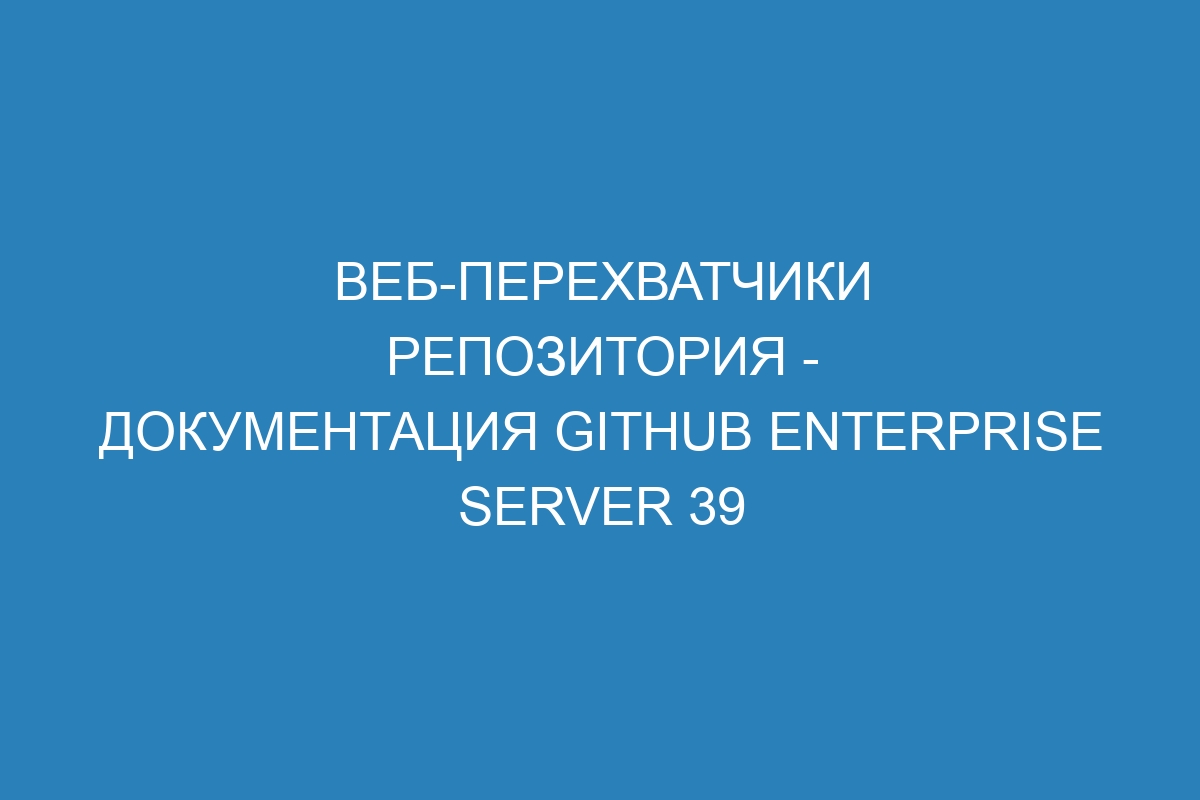 Веб-перехватчики репозитория - документация GitHub Enterprise Server 39