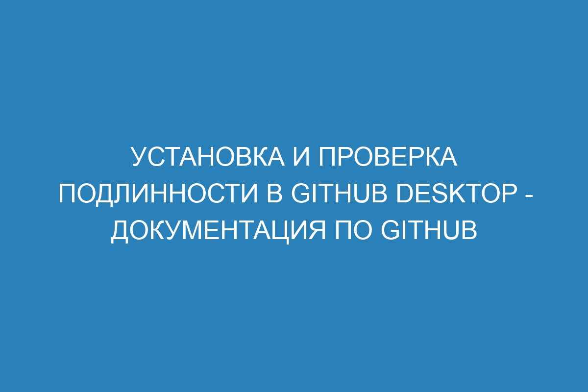 Установка и проверка подлинности в GitHub Desktop - Документация по GitHub