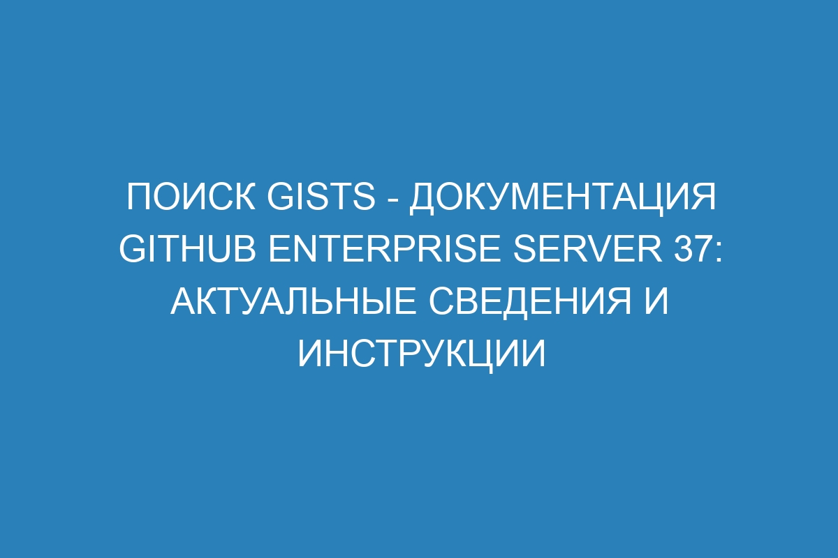 Поиск gists - документация GitHub Enterprise Server 37: актуальные сведения и инструкции