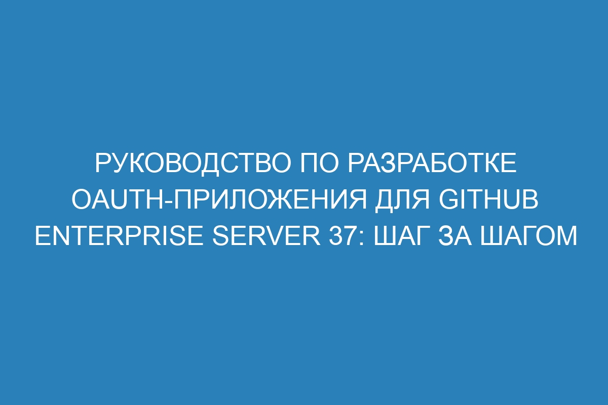 Руководство по разработке OAuth-приложения для GitHub Enterprise Server 37: шаг за шагом