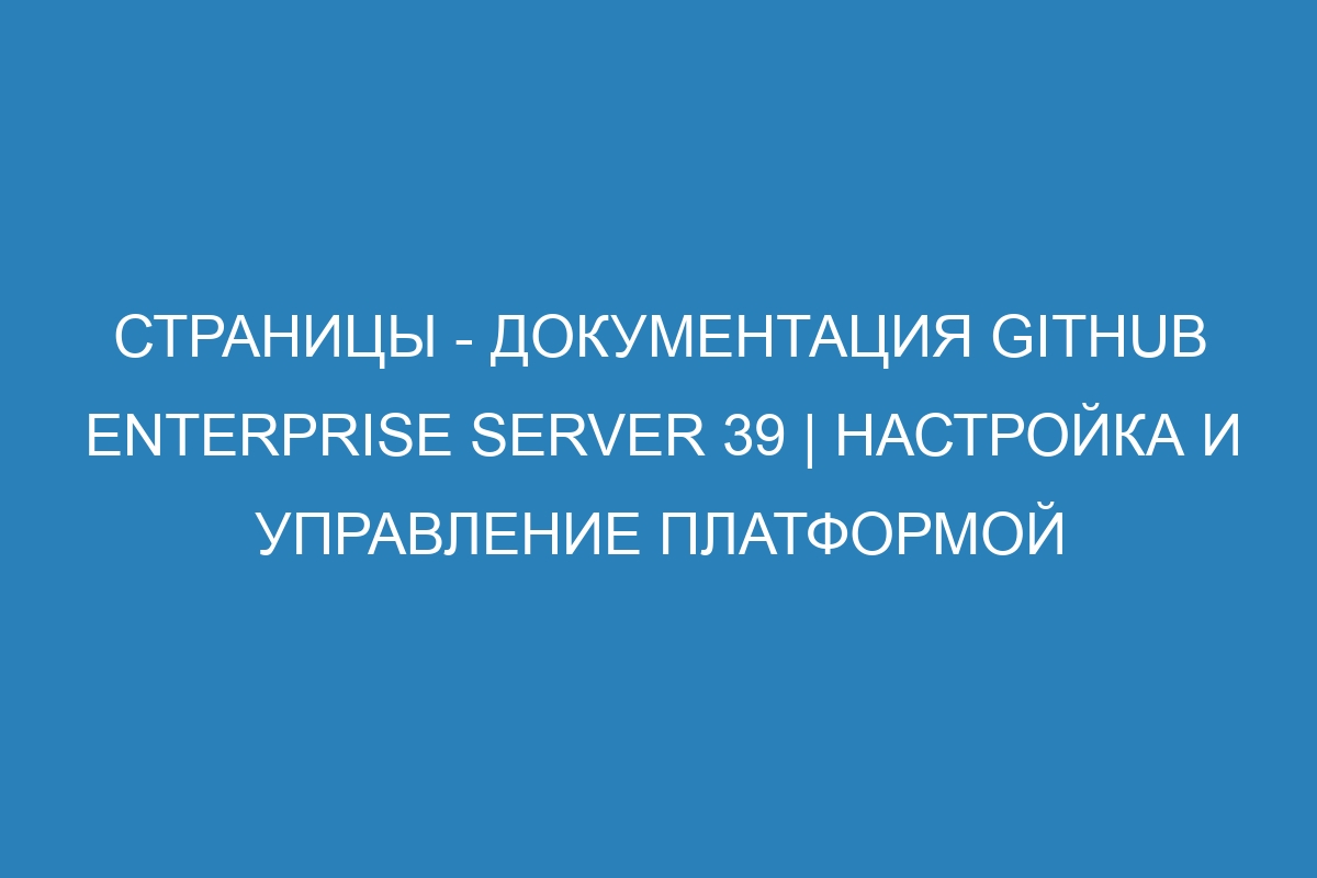 Страницы - Документация GitHub Enterprise Server 39 | Настройка и управление платформой