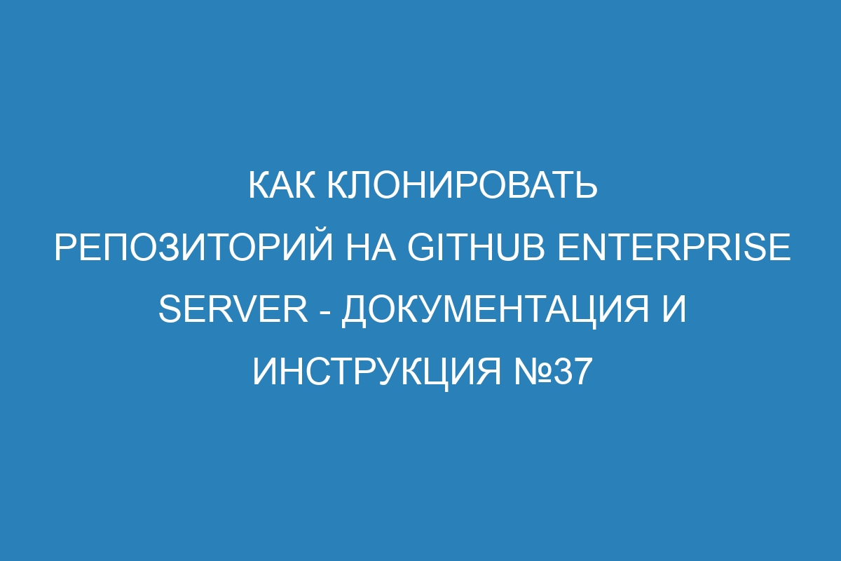 Как клонировать репозиторий на GitHub Enterprise Server - документация и инструкция №37