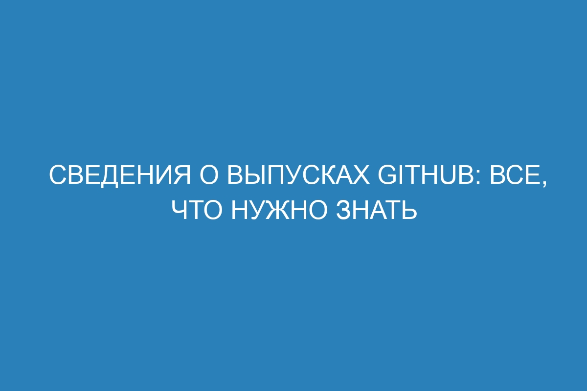 Сведения о выпусках GitHub: все, что нужно знать