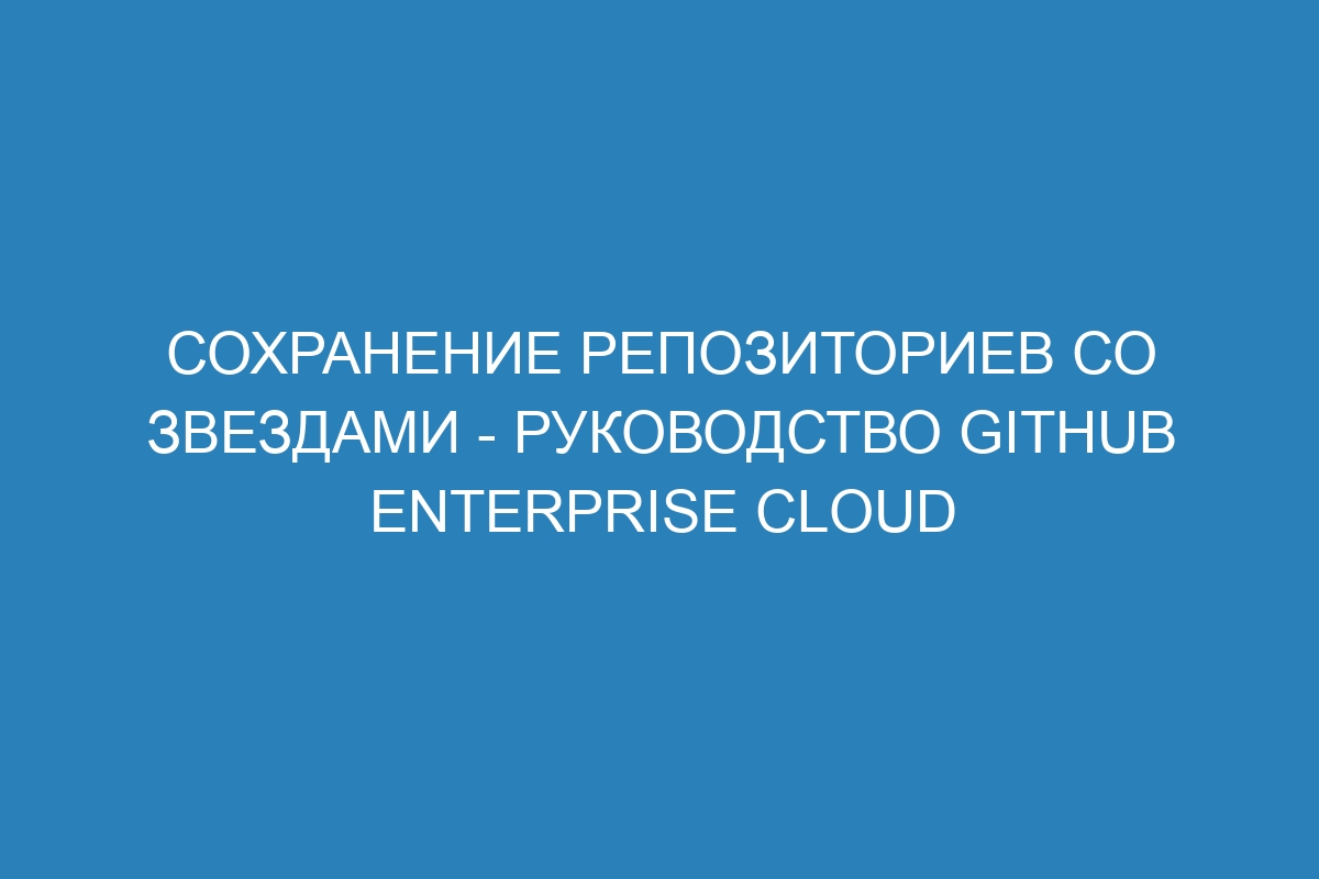 Сохранение репозиториев со звездами - руководство GitHub Enterprise Cloud