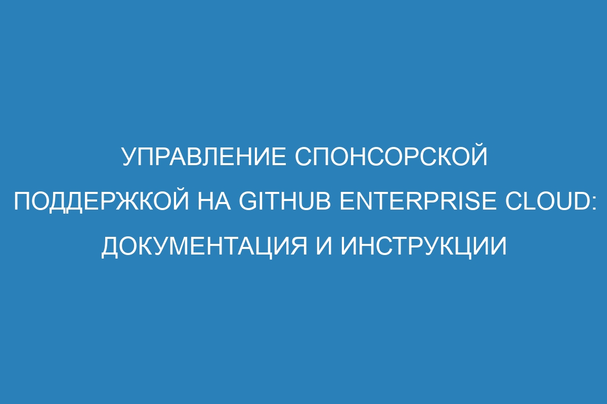 Управление спонсорской поддержкой на GitHub Enterprise Cloud: документация и инструкции