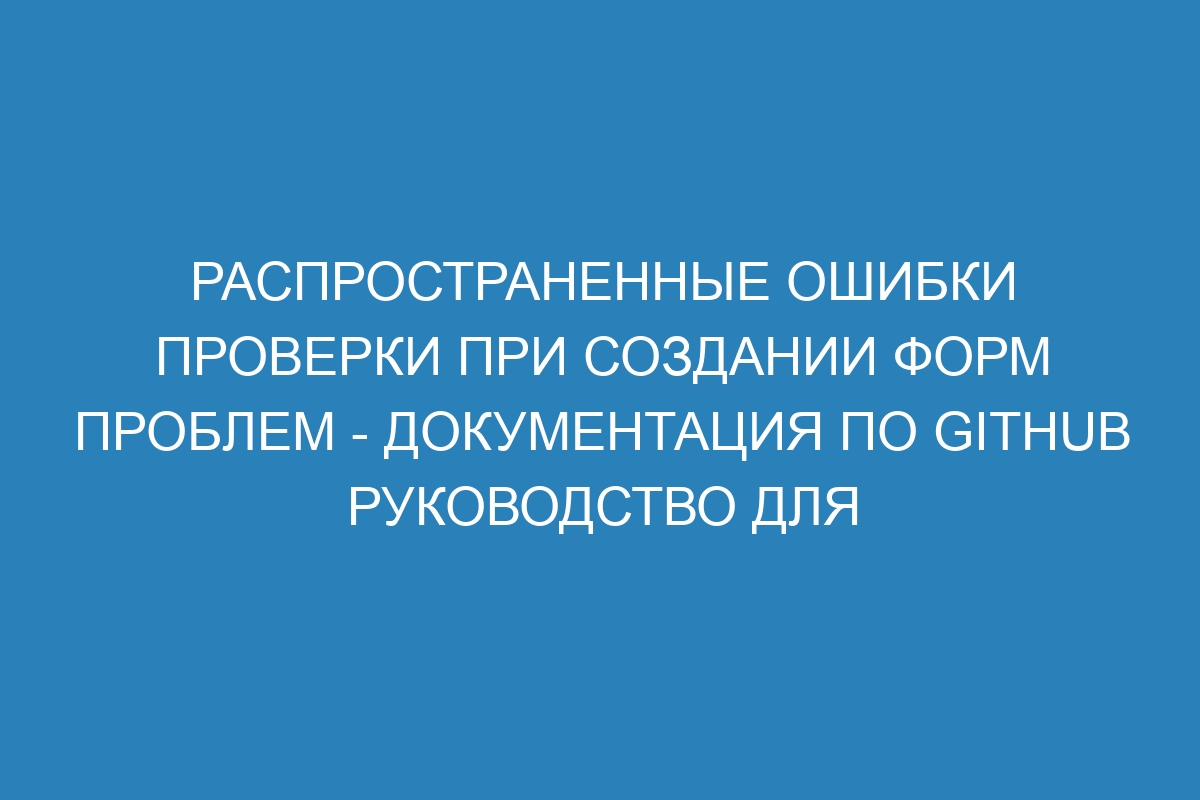 Распространенные ошибки проверки при создании форм проблем - Документация по GitHub руководство для разработчиков