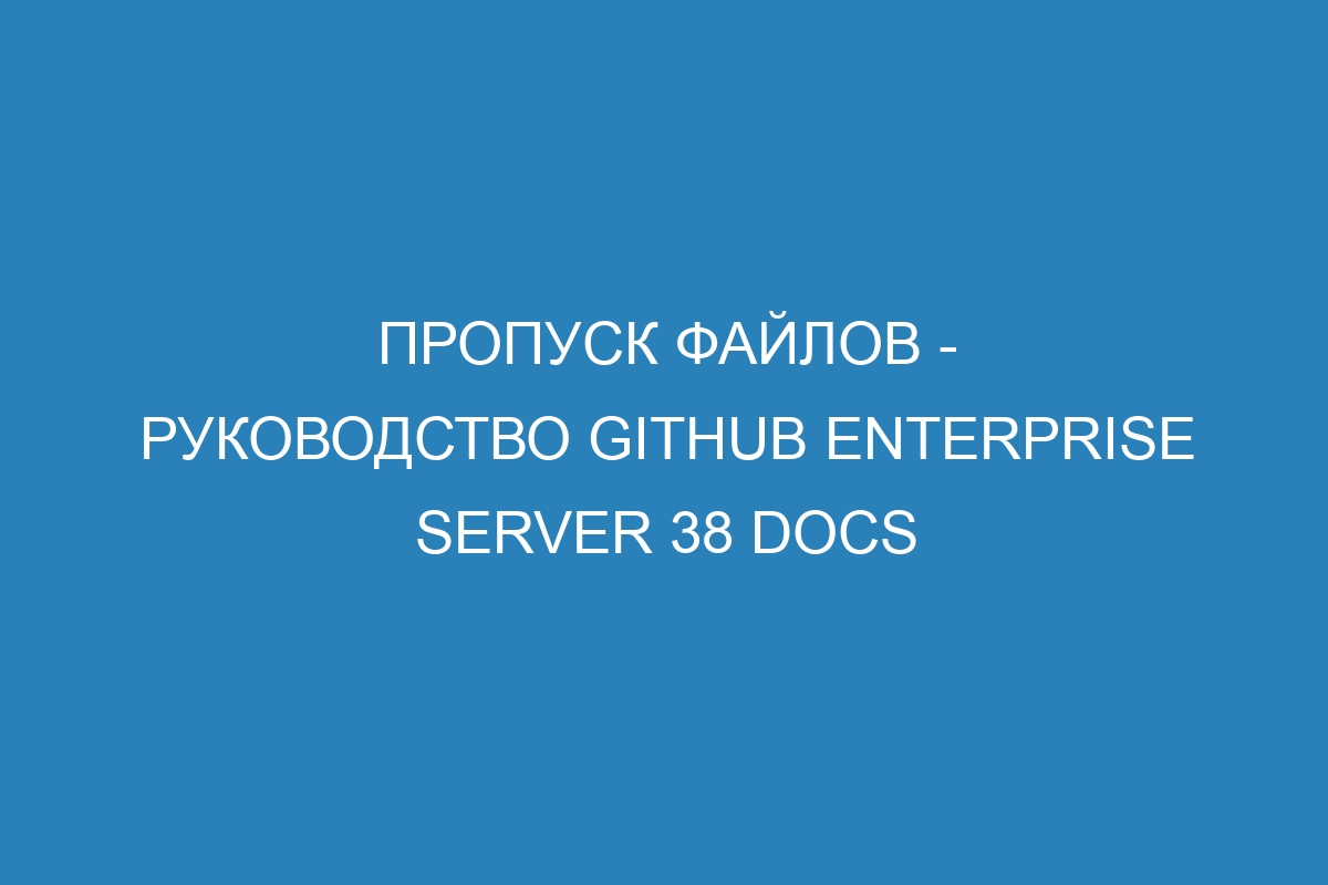 Пропуск файлов - Руководство GitHub Enterprise Server 38 Docs