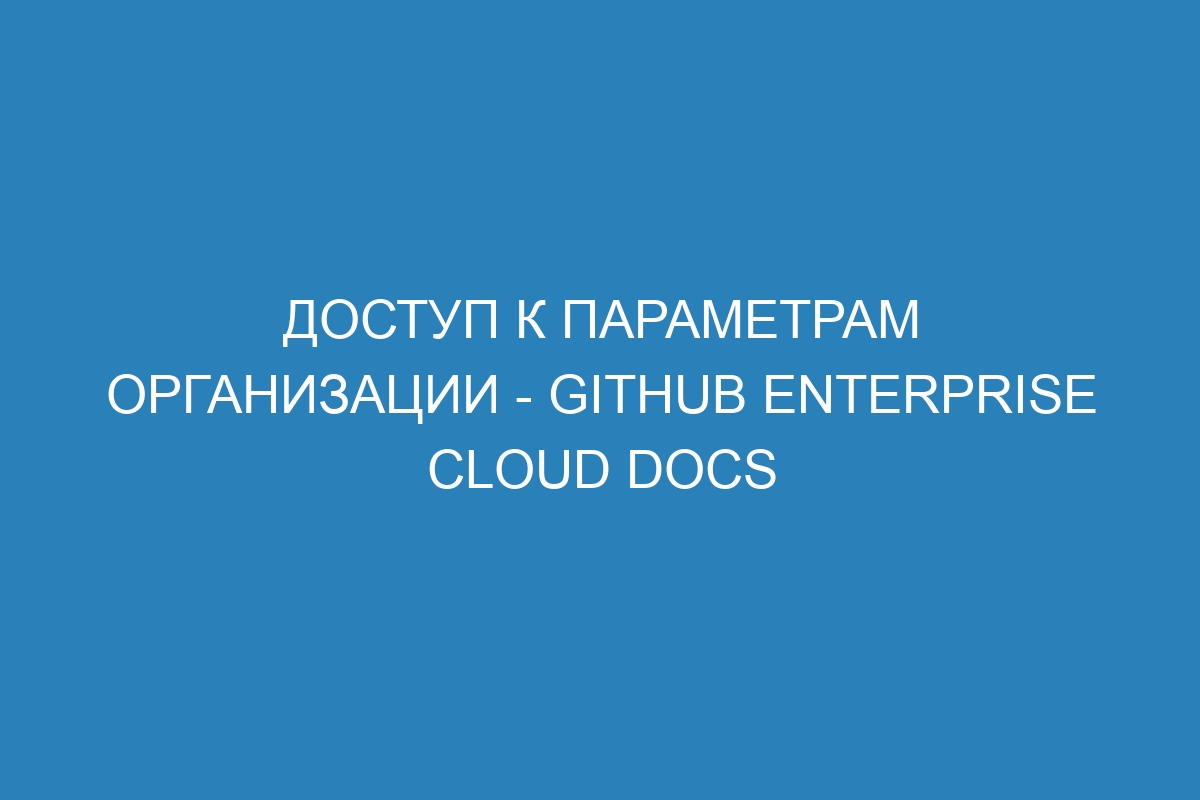 Доступ к параметрам организации - GitHub Enterprise Cloud Docs