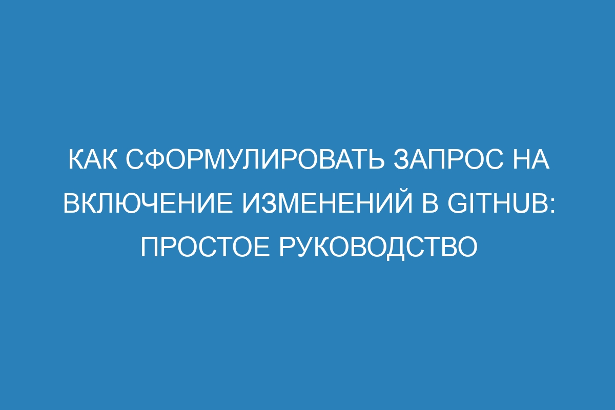 Как сформулировать запрос на включение изменений в GitHub: простое руководство