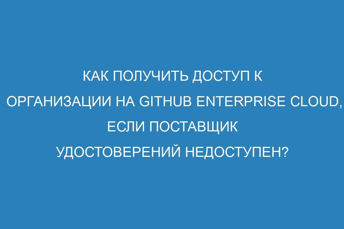 Как получить доступ к организации на GitHub Enterprise Cloud, если поставщик удостоверений недоступен?