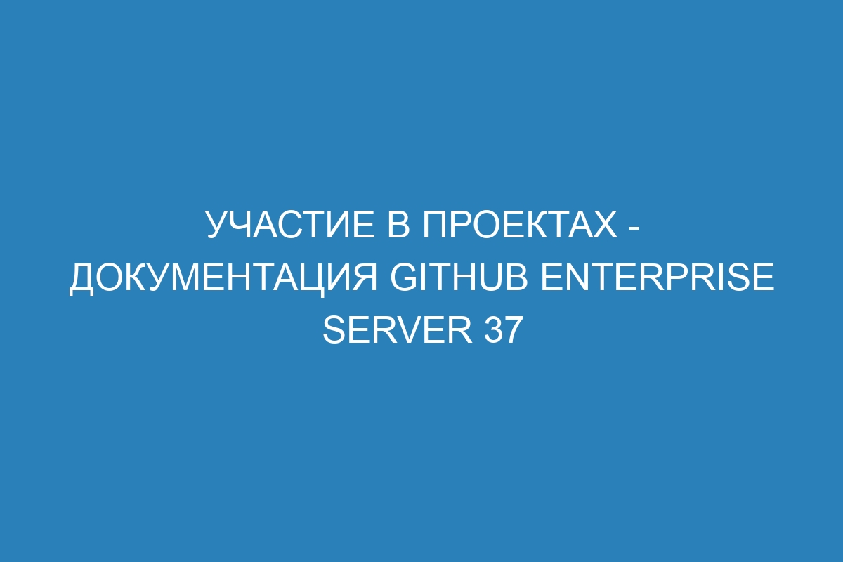 Участие в проектах - документация GitHub Enterprise Server 37