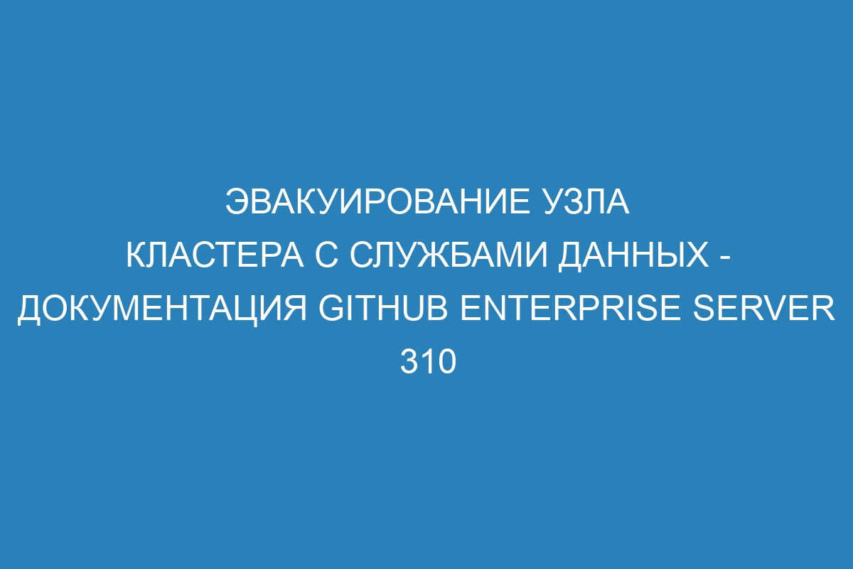 Эвакуирование узла кластера с службами данных - документация GitHub Enterprise Server 310