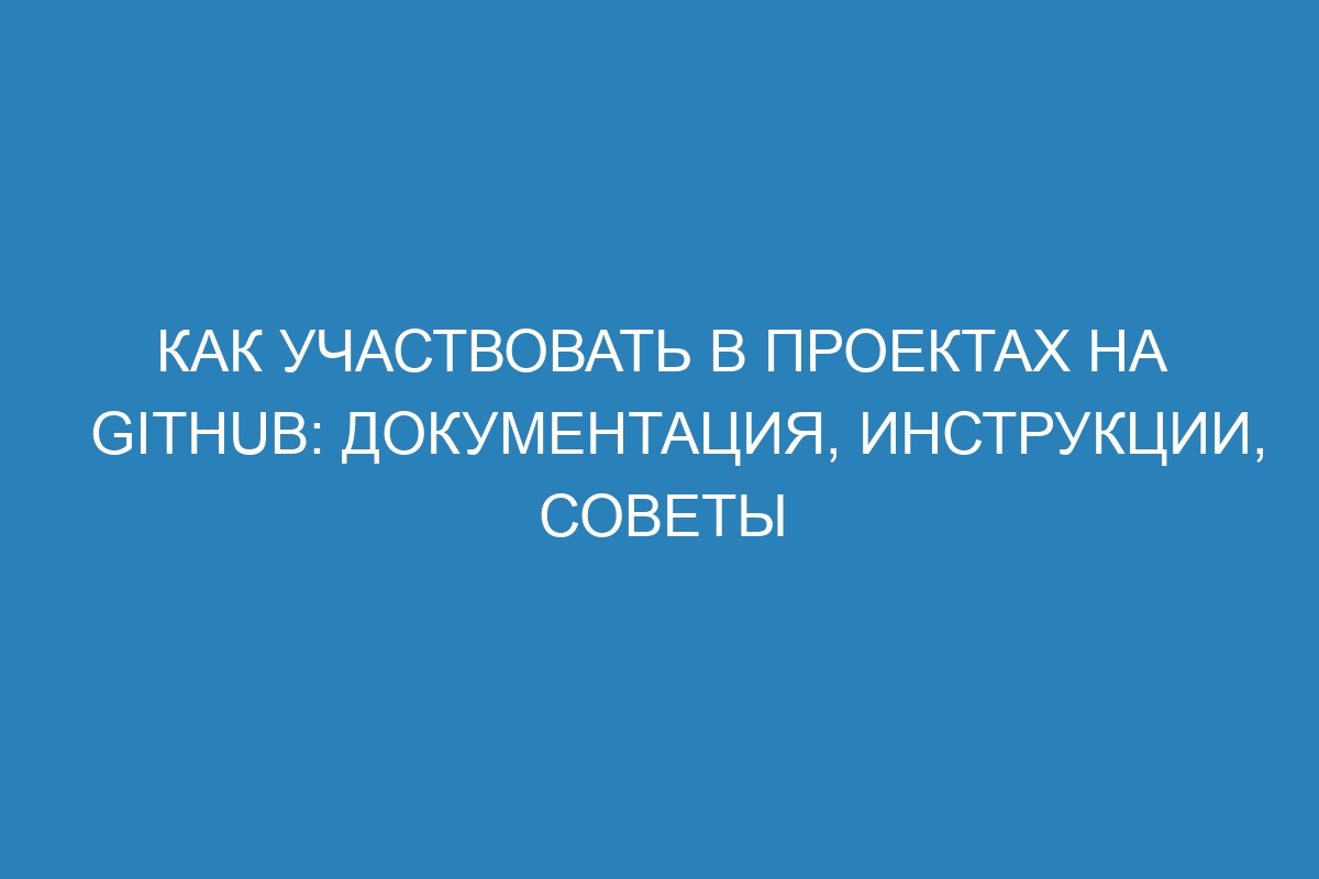 Как участвовать в проектах на GitHub: документация, инструкции, советы
