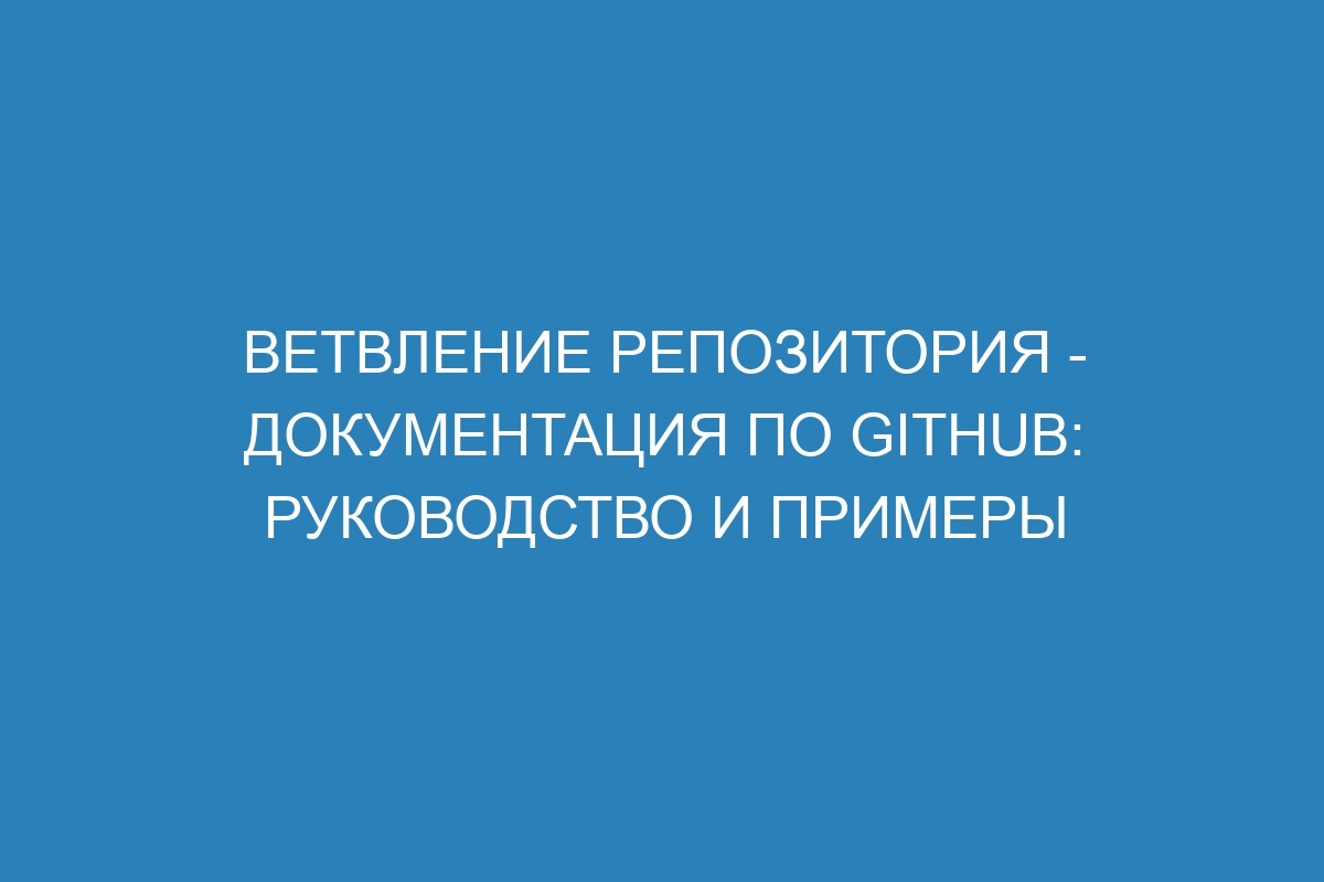 Ветвление репозитория - Документация по GitHub: руководство и примеры