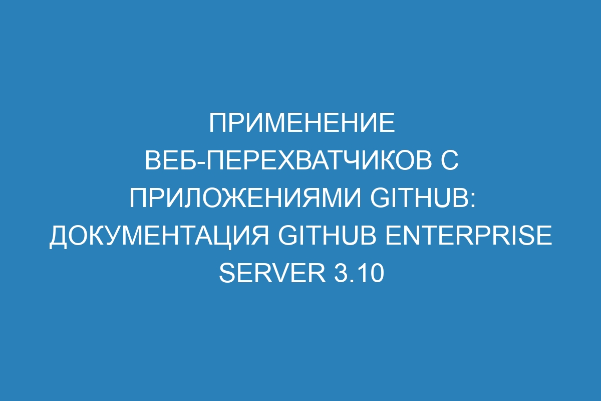 Применение веб-перехватчиков с приложениями GitHub: документация GitHub Enterprise Server 3.10